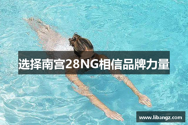 选择南宫28NG相信品牌力量